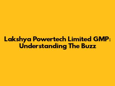 Lakshya Powertech Limited GMP: Understanding The Buzz