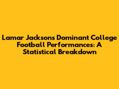 Lamar Jackson's Dominant College Football Performances: A Statistical Breakdown