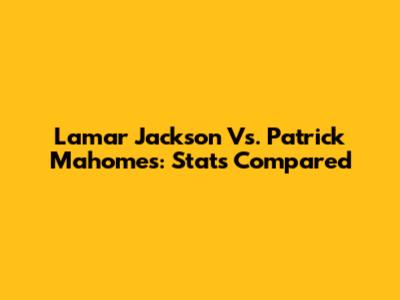 Lamar Jackson Vs. Patrick Mahomes: Stats Compared