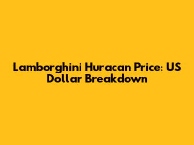 Lamborghini Huracan Price: US Dollar Breakdown
