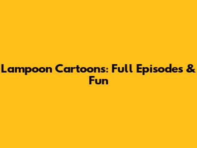 Lampoon Cartoons: Full Episodes & Fun