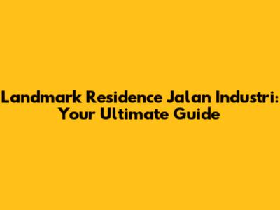 Landmark Residence Jalan Industri: Your Ultimate Guide
