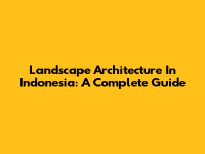 Landscape Architecture In Indonesia: A Complete Guide