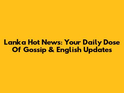 Lanka Hot News: Your Daily Dose Of Gossip & English Updates