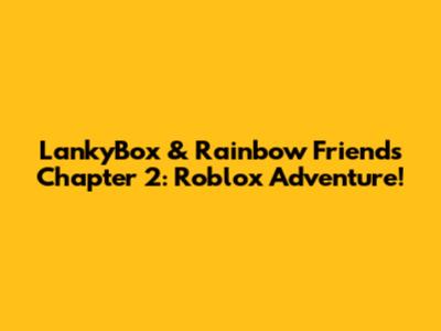 LankyBox & Rainbow Friends Chapter 2: Roblox Adventure!