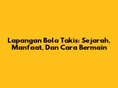 Lapangan Bola Takis: Sejarah, Manfaat, Dan Cara Bermain