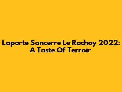 Laporte Sancerre Le Rochoy 2022: A Taste Of Terroir