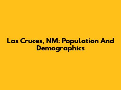 Las Cruces, NM: Population And Demographics