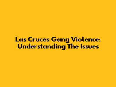 Las Cruces Gang Violence: Understanding The Issues