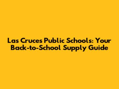 Las Cruces Public Schools: Your Back-to-School Supply Guide