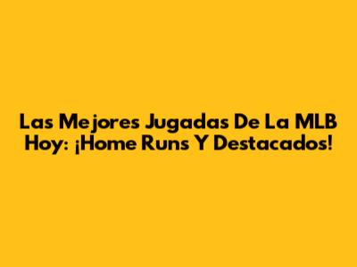 Las Mejores Jugadas De La MLB Hoy: ¡Home Runs Y Destacados!