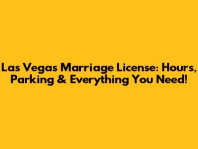 Las Vegas Marriage License: Hours, Parking & Everything You Need!