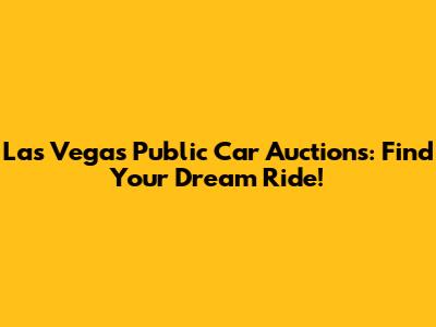 Las Vegas Public Car Auctions: Find Your Dream Ride!