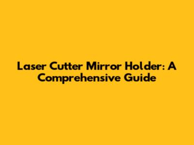 Laser Cutter Mirror Holder: A Comprehensive Guide