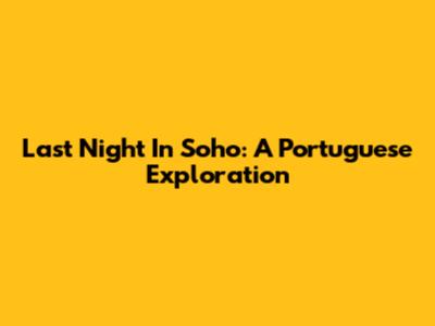 Last Night In Soho: A Portuguese Exploration