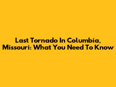 Last Tornado In Columbia, Missouri: What You Need To Know