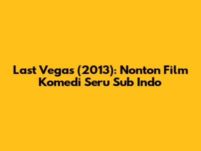 Last Vegas (2013): Nonton Film Komedi Seru Sub Indo