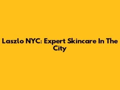 Laszlo NYC: Expert Skincare In The City