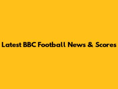 Latest BBC Football News & Scores