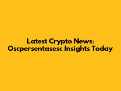 Latest Crypto News: Oscpersentasesc Insights Today