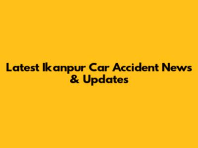 Latest Ikanpur Car Accident News & Updates