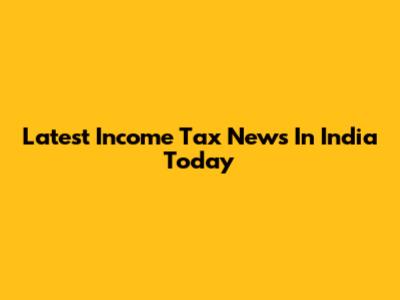 Latest Income Tax News In India Today