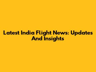 Latest India Flight News: Updates And Insights
