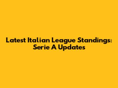 Latest Italian League Standings: Serie A Updates