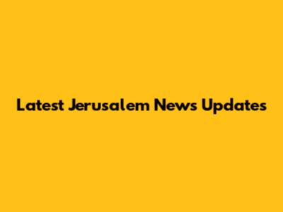 Latest Jerusalem News Updates