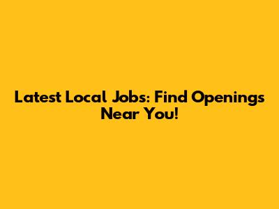 Latest Local Jobs: Find Openings Near You!