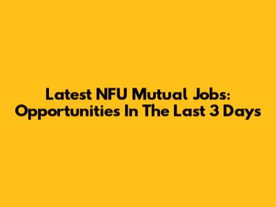 Latest NFU Mutual Jobs: Opportunities In The Last 3 Days