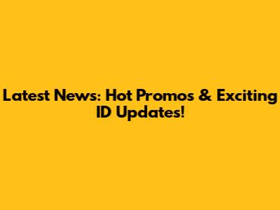 Latest News: Hot Promos & Exciting ID Updates!