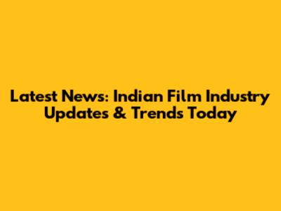 Latest News: Indian Film Industry Updates & Trends Today