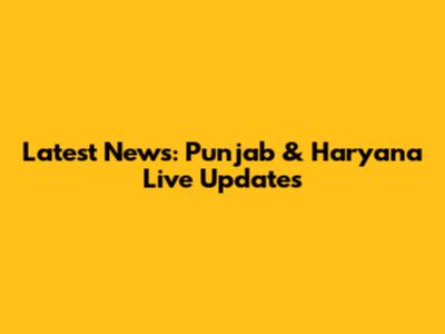 Latest News: Punjab & Haryana Live Updates