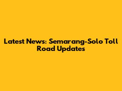 Latest News: Semarang-Solo Toll Road Updates