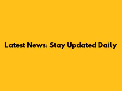 Latest News: Stay Updated Daily