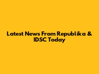 Latest News From Republika & IDSC Today