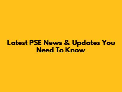 Latest PSE News & Updates You Need To Know