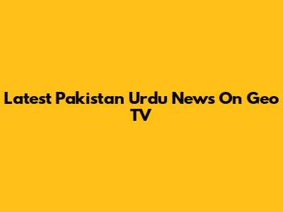 Latest Pakistan Urdu News On Geo TV