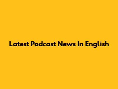 Latest Podcast News In English