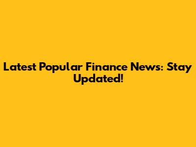 Latest Popular Finance News: Stay Updated!