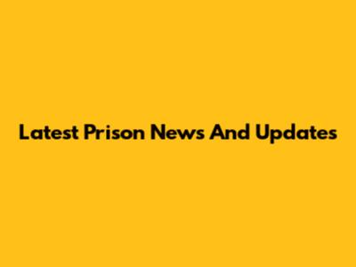 Latest Prison News And Updates