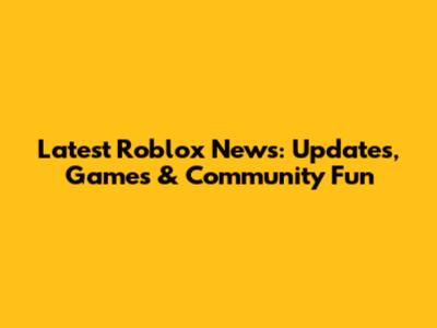 Latest Roblox News: Updates, Games & Community Fun