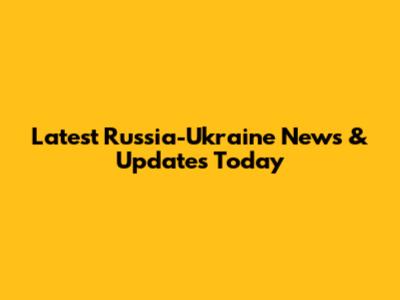 Latest Russia-Ukraine News & Updates Today