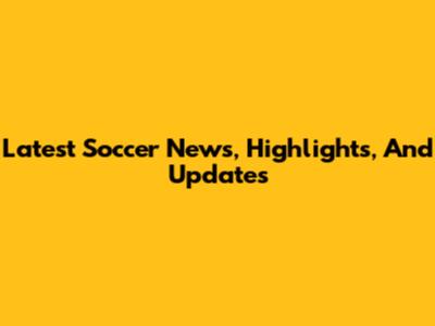 Latest Soccer News, Highlights, And Updates