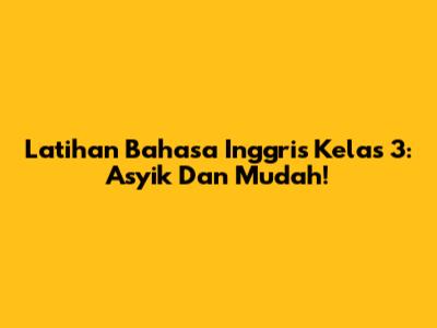 Latihan Bahasa Inggris Kelas 3: Asyik Dan Mudah!