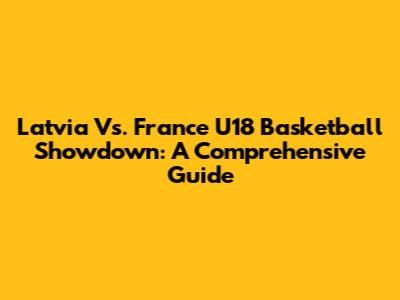 Latvia Vs. France U18 Basketball Showdown: A Comprehensive Guide