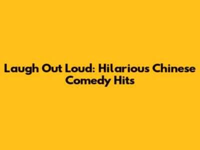 Laugh Out Loud: Hilarious Chinese Comedy Hits