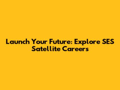 Launch Your Future: Explore SES Satellite Careers