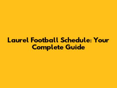 Laurel Football Schedule: Your Complete Guide